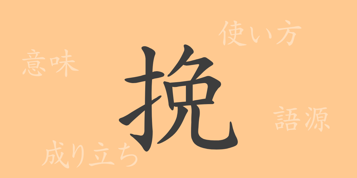 挽（バン）の漢字の成り立ち(語源)と意味、使い方、読み方、画数、部首
