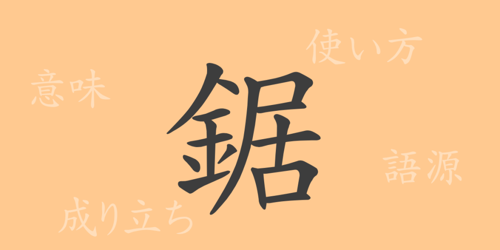 鋸(キョ)の漢字の成り立ち(語源)と意味、使い方、読み方、画数、部首 鋸(キョ)の漢字の成り立ち(語源)と意味、使い方、読み方、画数、部首