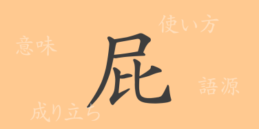屁（ヒ）の漢字の成り立ち(語源)と意味、使い方、読み方、画数、部首