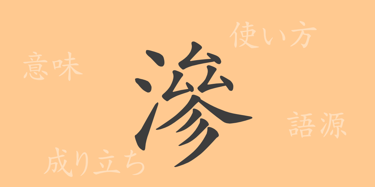 滲（シン）の漢字の成り立ち(語源)と意味、使い方、読み方、画数、部首