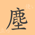 塵(ジン)の漢字の成り立ち(語源)と意味、使い方、読み方、画数、部首 塵(ジン)の漢字の成り立ち(語源)と意味、使い方、読み方、画数、部首