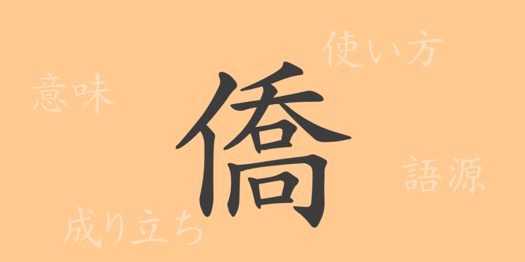 僑（キョウ）の漢字の成り立ち(語源)と意味、使い方、読み方、画数、部首