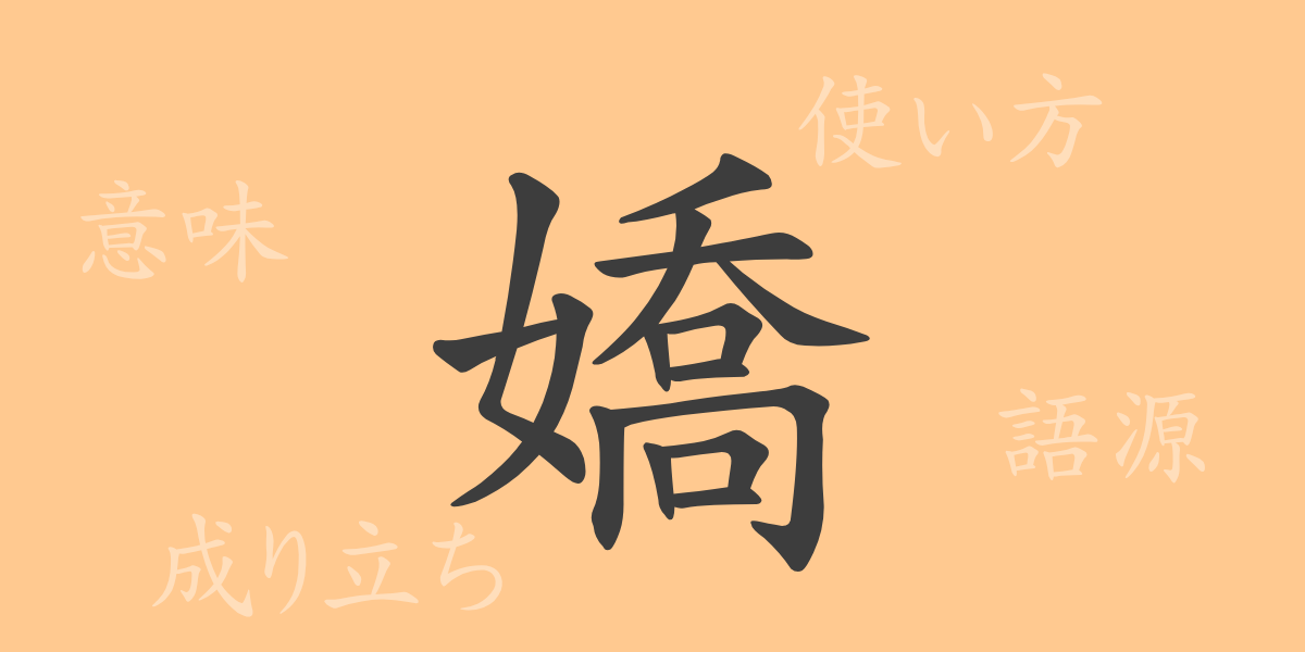 嬌（キョウ）の漢字の成り立ち(語源)と意味、使い方、読み方、画数、部首