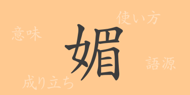 媚（ビ）の漢字の成り立ち(語源)と意味、使い方、読み方、画数、部首