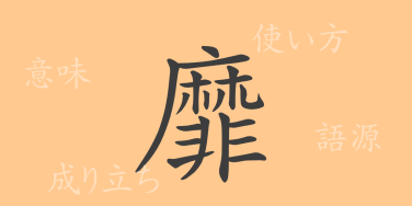 靡（ビ）の漢字の成り立ち(語源)と意味、使い方、読み方、画数、部首