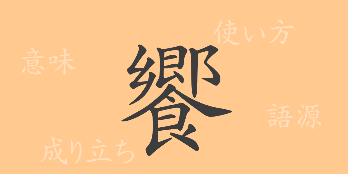 饗（キョウ）の漢字の成り立ち(語源)と意味、使い方、読み方、画数、部首