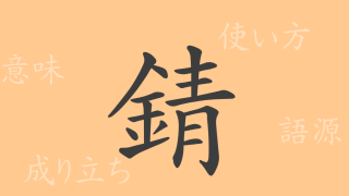 錆（セイ）の漢字の成り立ち(語源)と意味、使い方、読み方、画数、部首