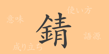 錆（セイ）の漢字の成り立ち(語源)と意味、使い方、読み方、画数、部首