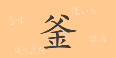 釜（フ）の漢字の成り立ち(語源)と意味、使い方、読み方、画数、部首