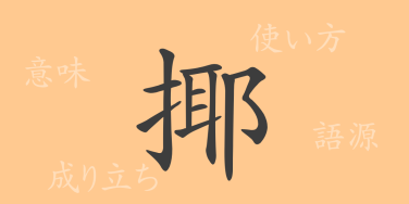 揶（ヤ）の漢字の成り立ち(語源)と意味、使い方、読み方、画数、部首