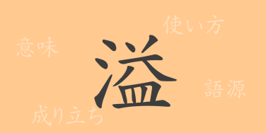 溢（イツ）の漢字の成り立ち(語源)と意味、使い方、読み方、画数、部首