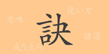 訣（ケツ）の漢字の成り立ち(語源)と意味、使い方、読み方、画数、部首