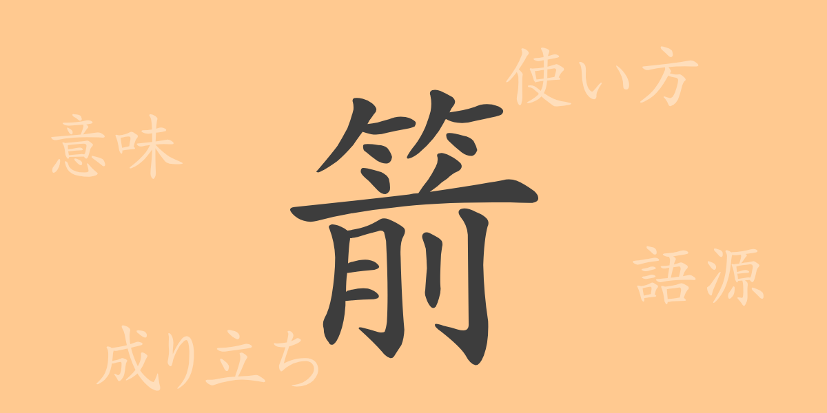 箭（セン）の漢字の成り立ち(語源)と意味、使い方、読み方、画数、部首