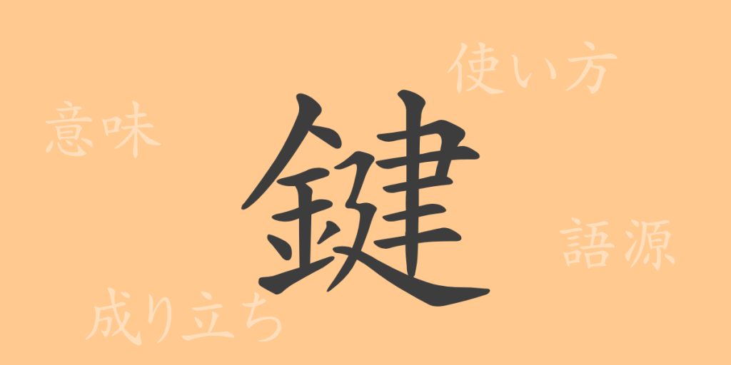 鍵(ケン)の漢字の成り立ち(語源)と意味、使い方、読み方、画数、部首 鍵(ケン)の漢字の成り立ち(語源)と意味、使い方、読み方、画数、部首
