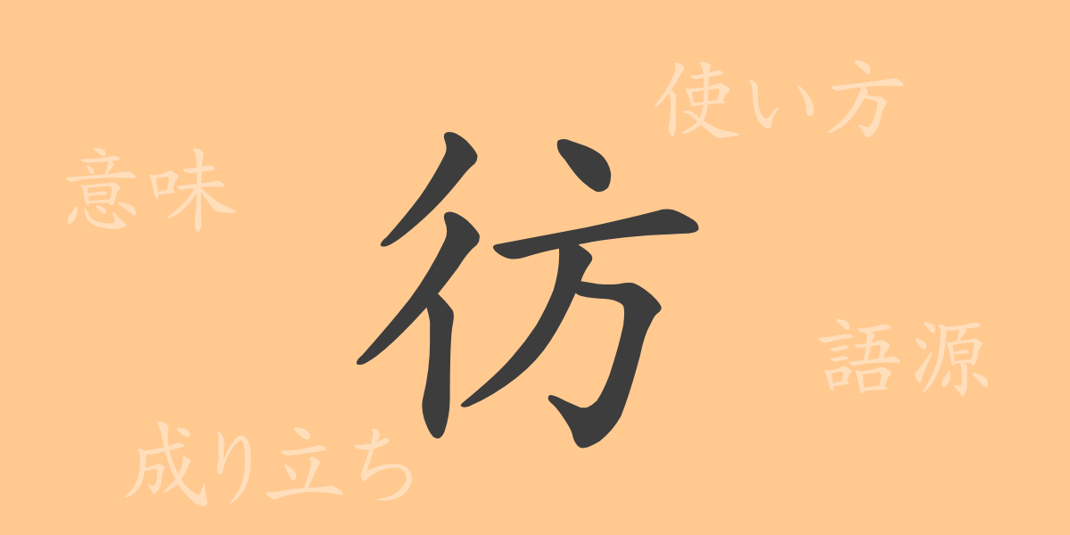 彷（ホウ）の漢字の成り立ち(語源)と意味、使い方、読み方、画数、部首