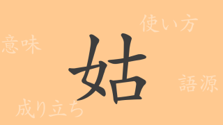 姑（コ）の漢字の成り立ち(語源)と意味、使い方、読み方、画数、部首