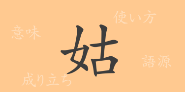 姑（コ）の漢字の成り立ち(語源)と意味、使い方、読み方、画数、部首