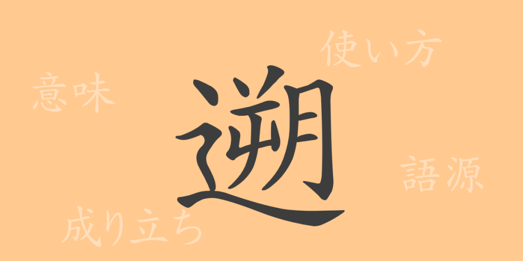 遡（ソ）の漢字の成り立ち(語源)と意味、使い方、読み方、画数、部首