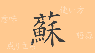 蘇（ソ）の漢字の成り立ち(語源)と意味、使い方、読み方、画数、部首