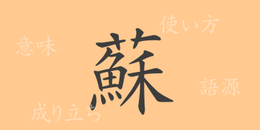 蘇（ソ）の漢字の成り立ち(語源)と意味、使い方、読み方、画数、部首