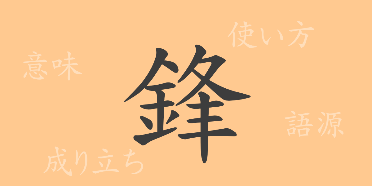 鋒（ホウ）の漢字の成り立ち(語源)と意味、使い方、読み方、画数、部首
