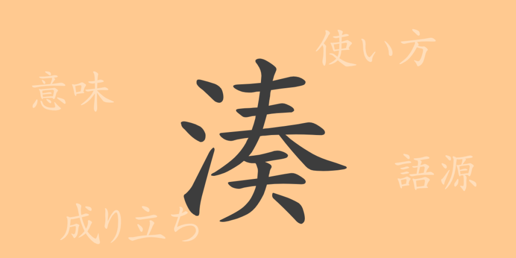 湊(ソウ)の漢字の成り立ち(語源)と意味、使い方、読み方、画数、部首 湊(ソウ)の漢字の成り立ち(語源)と意味、使い方、読み方、画数、部首