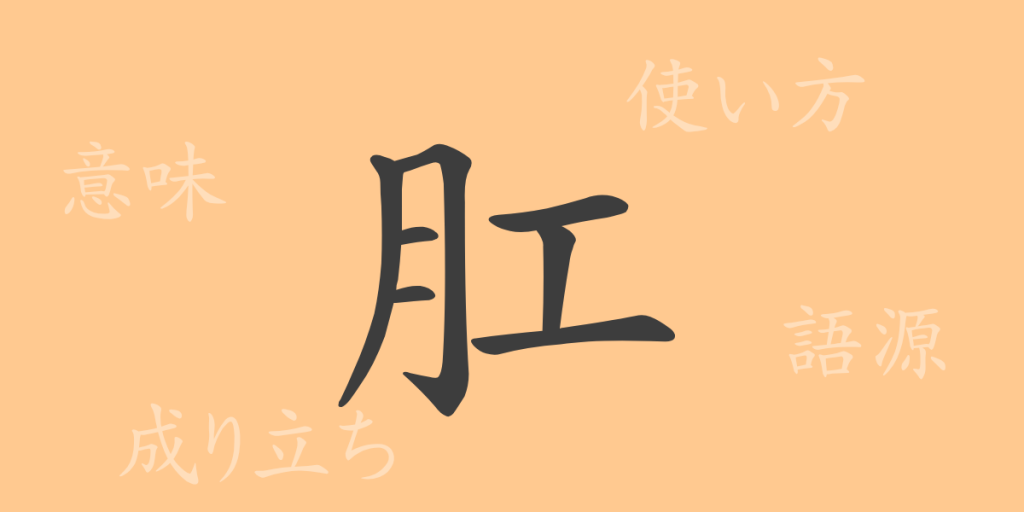 肛（コウ）の漢字の成り立ち(語源)と意味、使い方、読み方、画数、部首