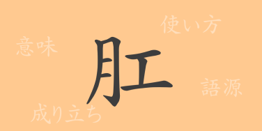 肛（コウ）の漢字の成り立ち(語源)と意味、使い方、読み方、画数、部首