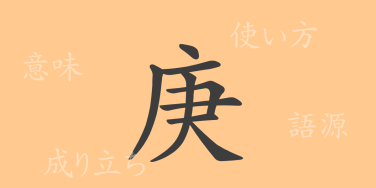 庚（コウ）の漢字の成り立ち(語源)と意味、使い方、読み方、画数、部首
