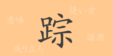 踪（ソウ）の漢字の成り立ち(語源)と意味、使い方、読み方、画数、部首