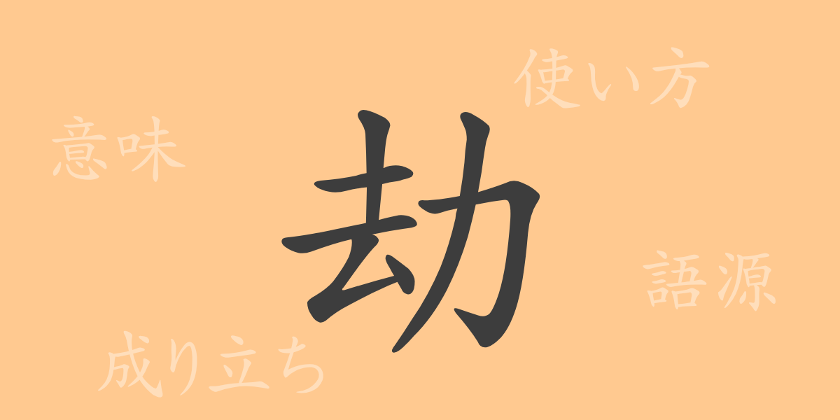 劫（ゴウ）の漢字の成り立ち(語源)と意味、使い方、読み方、画数、部首