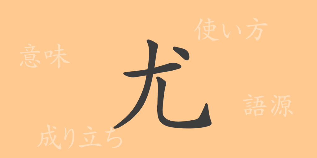 尤(ユウ)の漢字の成り立ち(語源)と意味、使い方、読み方、画数、部首 尤(ユウ)の漢字の成り立ち(語源)と意味、使い方、読み方、画数、部首