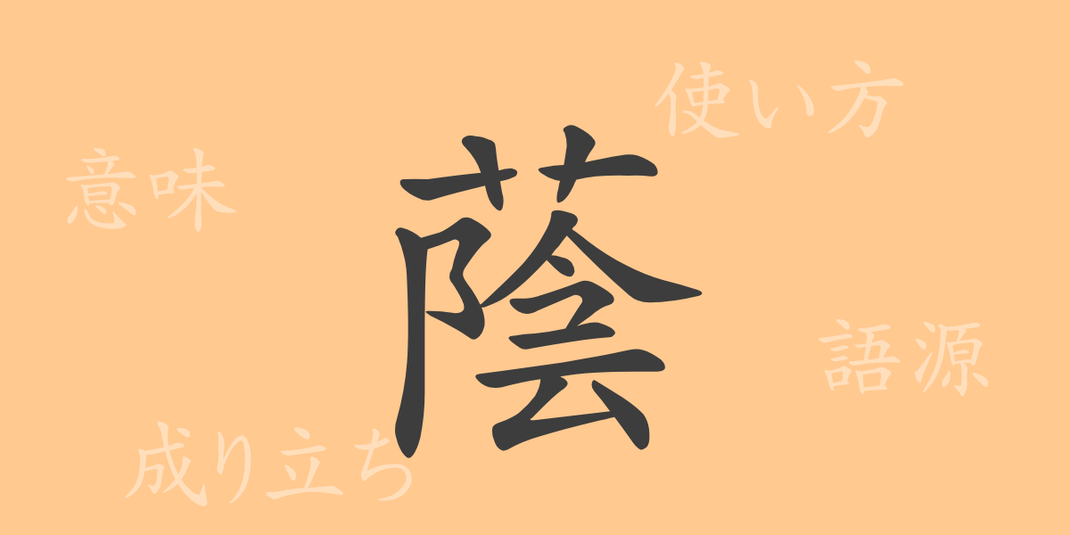 蔭（イン）の漢字の成り立ち(語源)と意味、使い方、読み方、画数、部首
