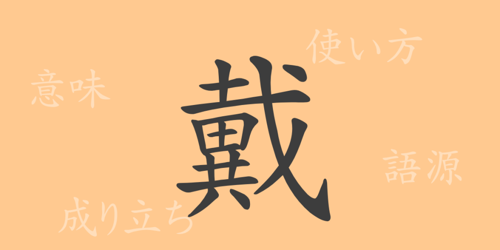 戴（タイ）の漢字の成り立ち(語源)と意味、使い方、読み方、画数、部首