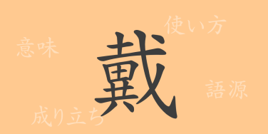 戴（タイ）の漢字の成り立ち(語源)と意味、使い方、読み方、画数、部首