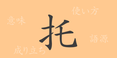 托（タク）の漢字の成り立ち(語源)と意味、使い方、読み方、画数、部首