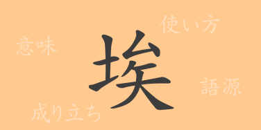 埃（アイ）の漢字の成り立ち(語源)と意味、使い方、読み方、画数、部首
