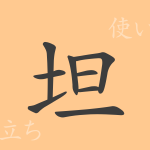 坦(タン)の漢字の成り立ち(語源)と意味、使い方、読み方、画数、部首 坦(タン)の漢字の成り立ち(語源)と意味、使い方、読み方、画数、部首