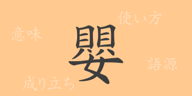 嬰（エイ）の漢字の成り立ち(語源)と意味、使い方、読み方、画数、部首