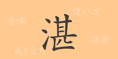湛（タン）の漢字の成り立ち(語源)と意味、使い方、読み方、画数、部首