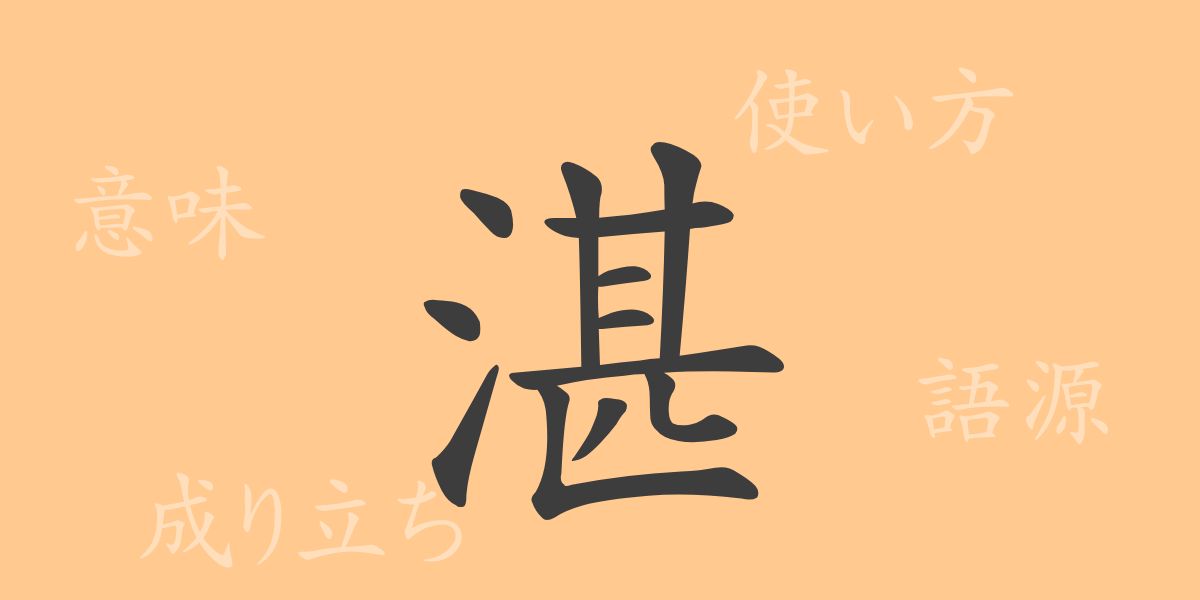 湛（タン）の漢字の成り立ち(語源)と意味、使い方、読み方、画数、部首