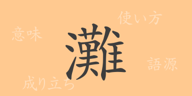 灘（タン）の漢字の成り立ち(語源)と意味、使い方、読み方、画数、部首