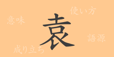 袁（エン）の漢字の成り立ち(語源)と意味、使い方、読み方、画数、部首