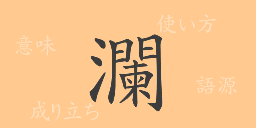 瀾(ラン)の漢字の成り立ち(語源)と意味、使い方、読み方、画数、部首 瀾(ラン)の漢字の成り立ち(語源)と意味、使い方、読み方、画数、部首