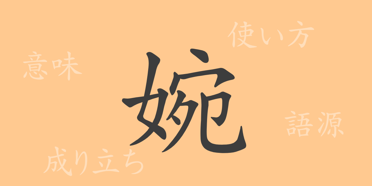 婉（エン）の漢字の成り立ち(語源)と意味、使い方、読み方、画数、部首