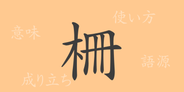 柵（サク）の漢字の成り立ち(語源)と意味、使い方、読み方、画数、部首