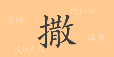撒（サツ）の漢字の成り立ち(語源)と意味、使い方、読み方、画数、部首