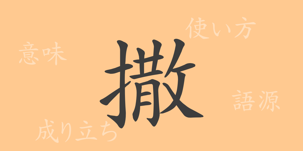撒（サツ）の漢字の成り立ち(語源)と意味、使い方、読み方、画数、部首
