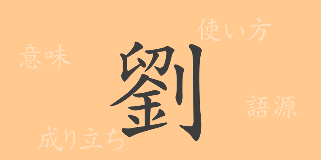 劉（リュウ）の漢字の成り立ち(語源)と意味、使い方、読み方、画数、部首
