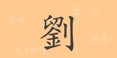 劉（リュウ）の漢字の成り立ち(語源)と意味、使い方、読み方、画数、部首
